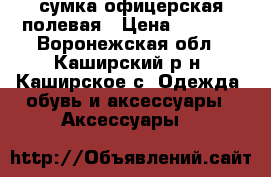 сумка офицерская полевая › Цена ­ 1 500 - Воронежская обл., Каширский р-н, Каширское с. Одежда, обувь и аксессуары » Аксессуары   